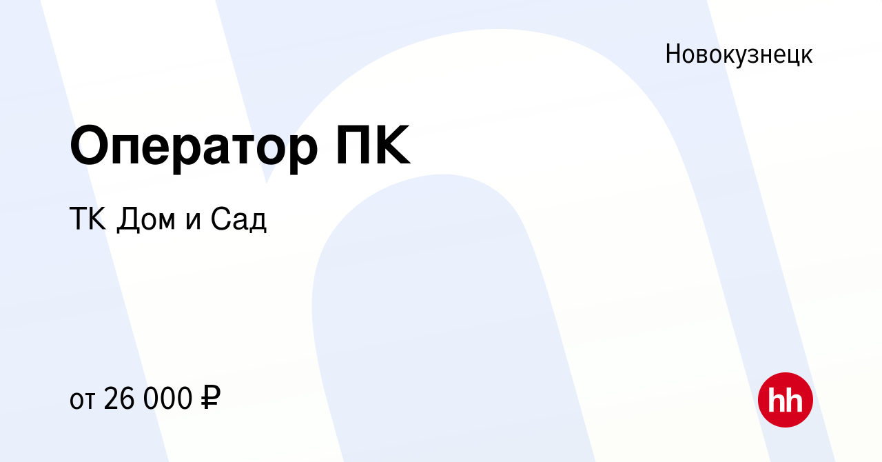 Вакансия Оператор ПК в Новокузнецке, работа в компании ТК Дом и Сад  (вакансия в архиве c 16 ноября 2021)