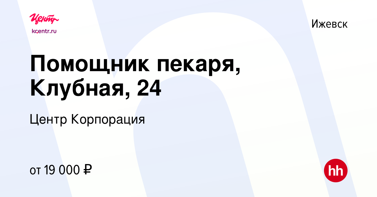 Вакансия Помощник пекаря, Клубная, 24 в Ижевске, работа в компании Центр  Корпорация (вакансия в архиве c 15 ноября 2021)