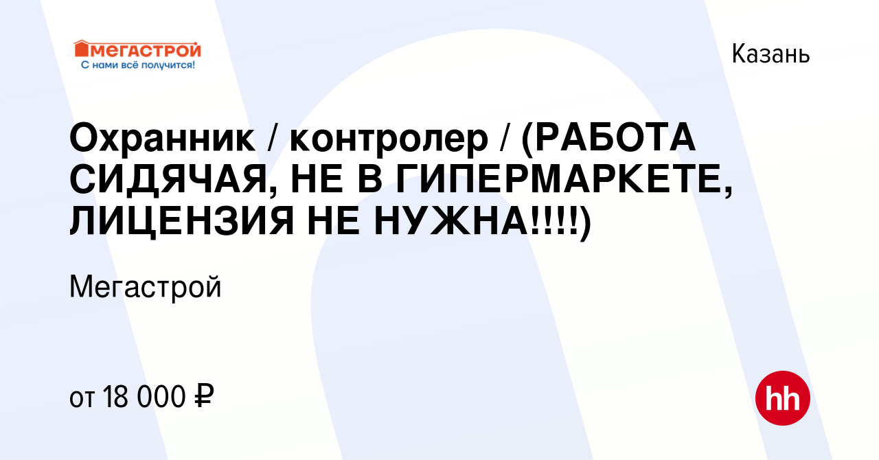 Вакансия Охранник / контролер / (РАБОТА СИДЯЧАЯ, НЕ В ГИПЕРМАРКЕТЕ,  ЛИЦЕНЗИЯ НЕ НУЖНА!!!!) в Казани, работа в компании Мегастрой (вакансия в  архиве c 10 декабря 2021)