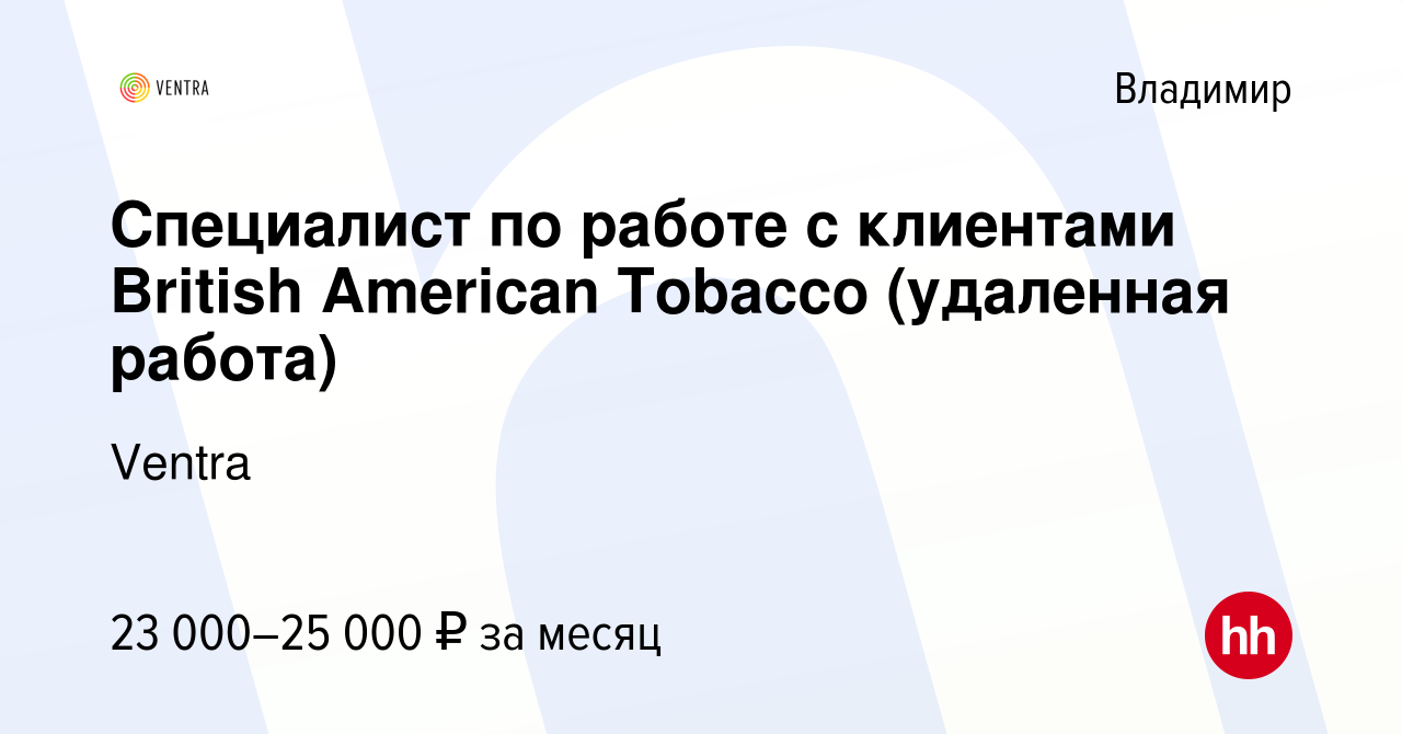 Вакансия Специалист по работе с клиентами British American Tobacco  (удаленная работа) во Владимире, работа в компании Ventra (вакансия в  архиве c 2 апреля 2022)