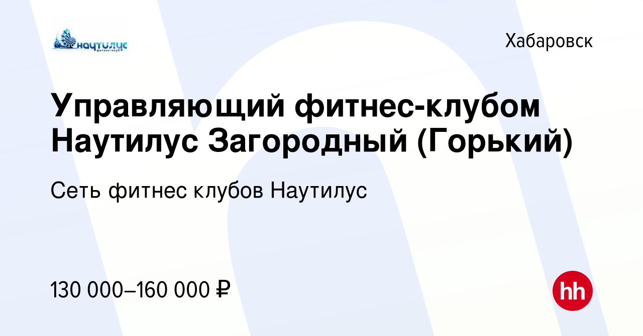 Вакансия Управляющий фитнес-клубом Наутилус Загородный (Горький) в  Хабаровске, работа в компании Сеть фитнес клубов Наутилус (вакансия в  архиве c 29 октября 2021)