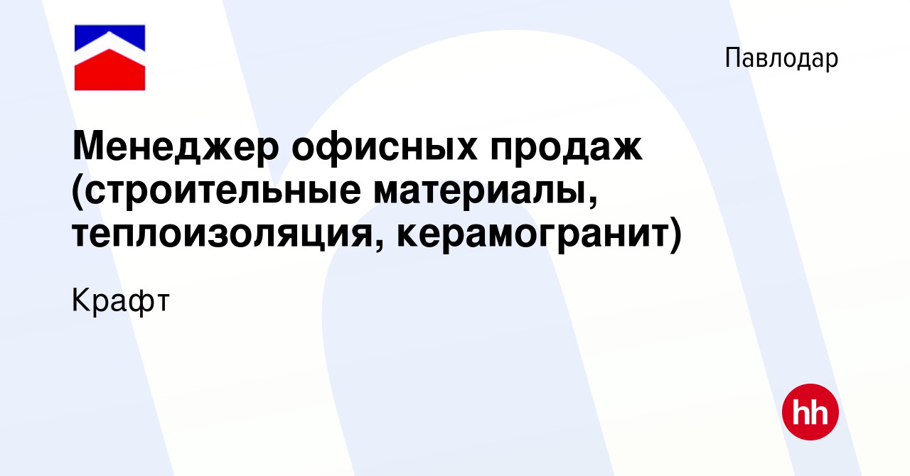 Вакансия Менеджер офисных продаж (строительные материалы, теплоизоляция,  керамогранит) в Павлодаре, работа в компании Крафт (вакансия в архиве c 11  ноября 2021)