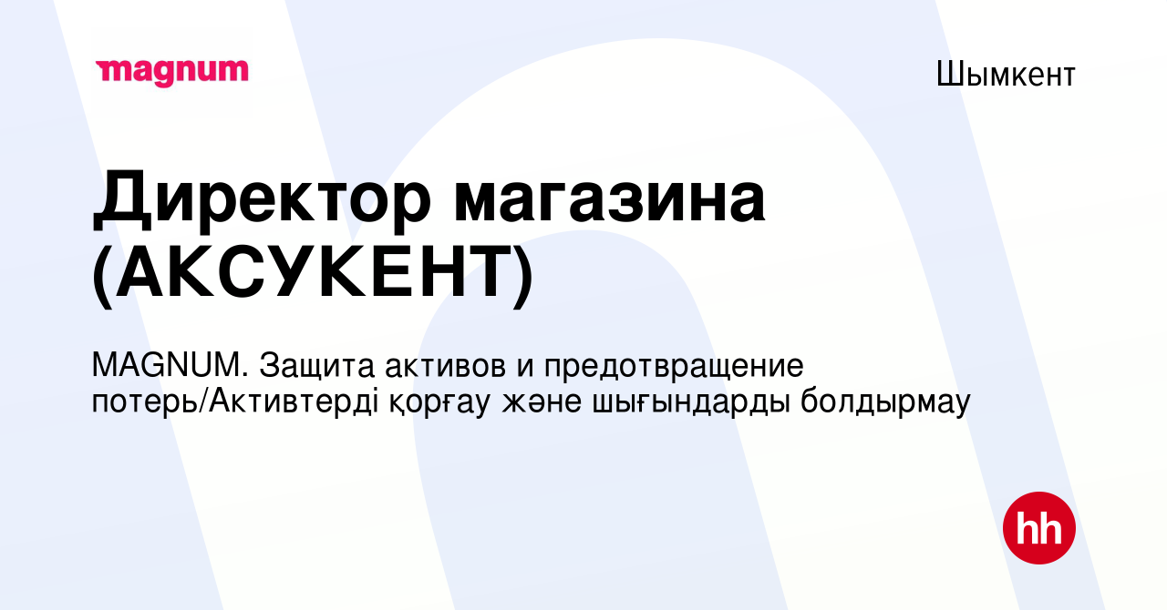 Вакансия Директор магазина (АКСУКЕНТ) в Шымкенте, работа в компании MAGNUM.  Защита активов и предотвращение потерь/Активтерді қорғау және шығындарды  болдырмау (вакансия в архиве c 12 ноября 2021)