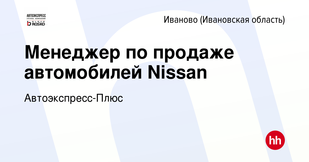 Вакансия Менеджер по продаже автомобилей Nissan в Иваново, работа в  компании Автоэкспресс-Плюс (вакансия в архиве c 15 марта 2022)