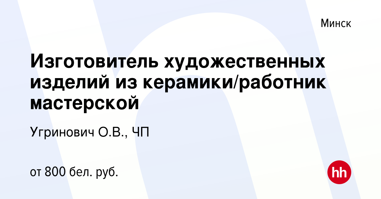 Вакансия Изготовитель художественных изделий из керамики/работник  мастерской в Минске, работа в компании Угринович О.В., ЧП (вакансия в  архиве c 12 ноября 2021)