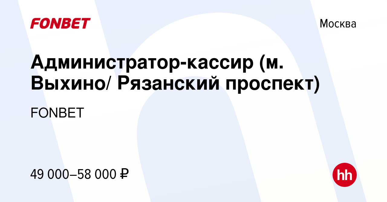 Вакансия Администратор-кассир (м. Выхино/ Рязанский проспект) в Москве,  работа в компании FONBET (вакансия в архиве c 19 ноября 2021)