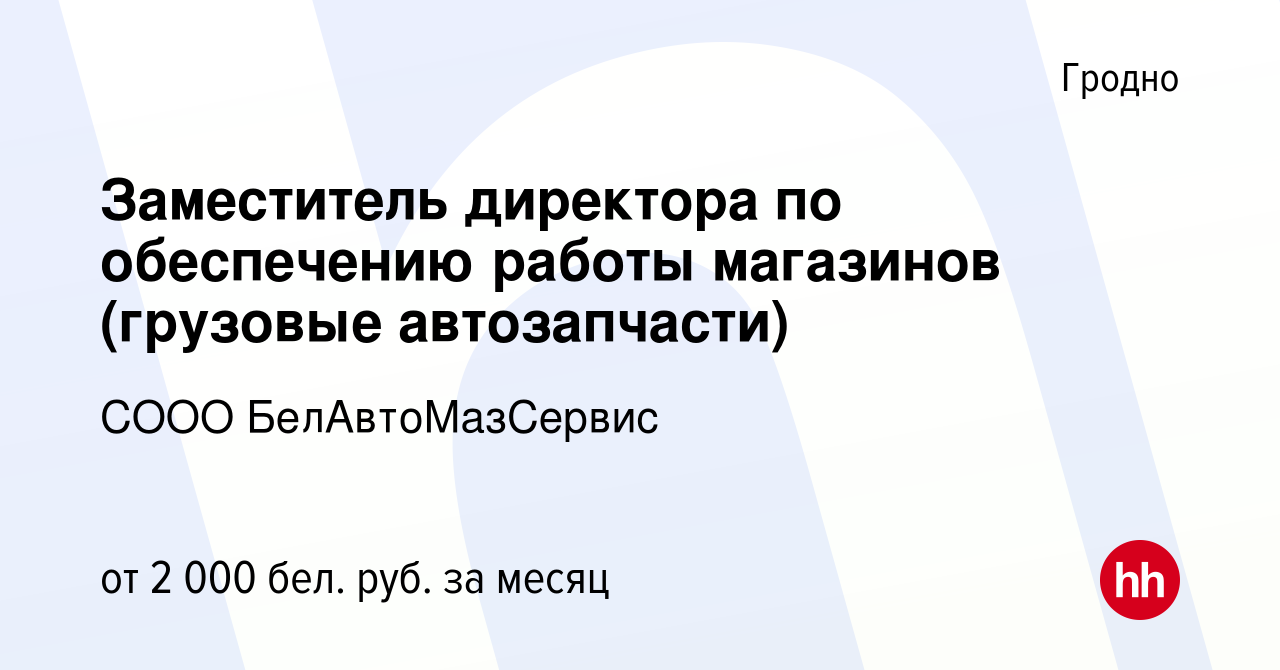 Вакансия Заместитель директора по обеспечению работы магазинов (грузовые  автозапчасти) в Гродно, работа в компании СООО БелАвтоМазСервис (вакансия в  архиве c 17 декабря 2021)