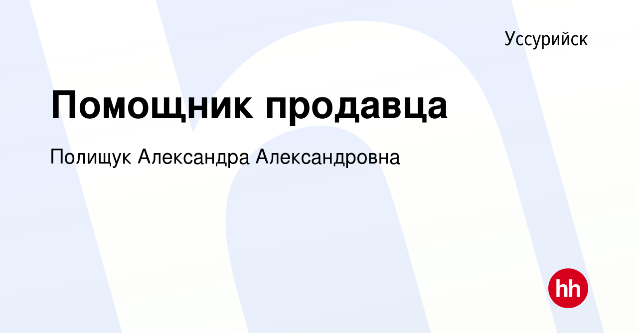 Вакансия Помощник продавца в Уссурийске, работа в компании Полищук  Александра Александровна (вакансия в архиве c 11 декабря 2021)