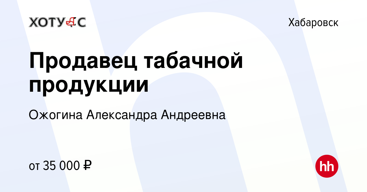 Вакансия Продавец табачной продукции в Хабаровске, работа в компании  Ожогина Александра Андреевна (вакансия в архиве c 19 января 2022)