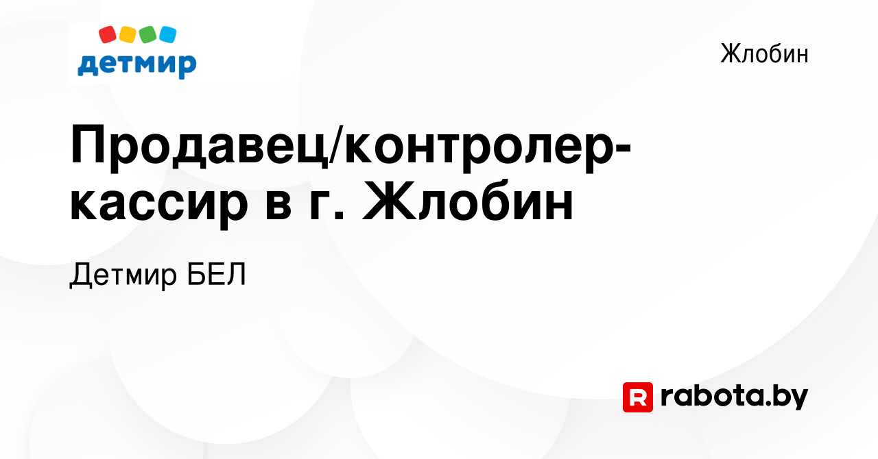 Вакансия Продавец/контролер-кассир в г. Жлобин в Жлобине, работа в компании  Детмир БЕЛ (вакансия в архиве c 14 ноября 2021)