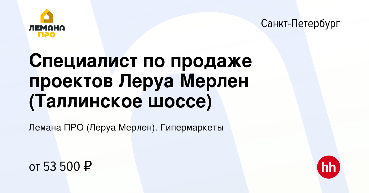 Вакансия Специалист по продаже проектов Леруа Мерлен (Таллинское шоссе) в  Санкт-Петербурге, работа в компании Леруа Мерлен. Гипермаркеты (вакансия в  архиве c 27 июня 2022)