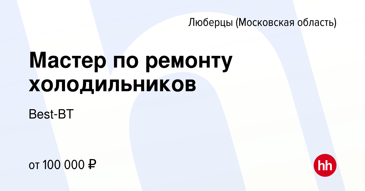 Вакансия Мастер по ремонту холодильников в Люберцах, работа в компании  Best-BT (вакансия в архиве c 22 ноября 2021)