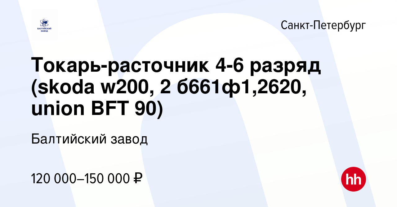 Вакансия Токарь-расточник 4-6 разряд (skoda w200, 2 б661ф1,2620, union BFT  90) в Санкт-Петербурге, работа в компании Балтийский завод (вакансия в  архиве c 16 июня 2023)