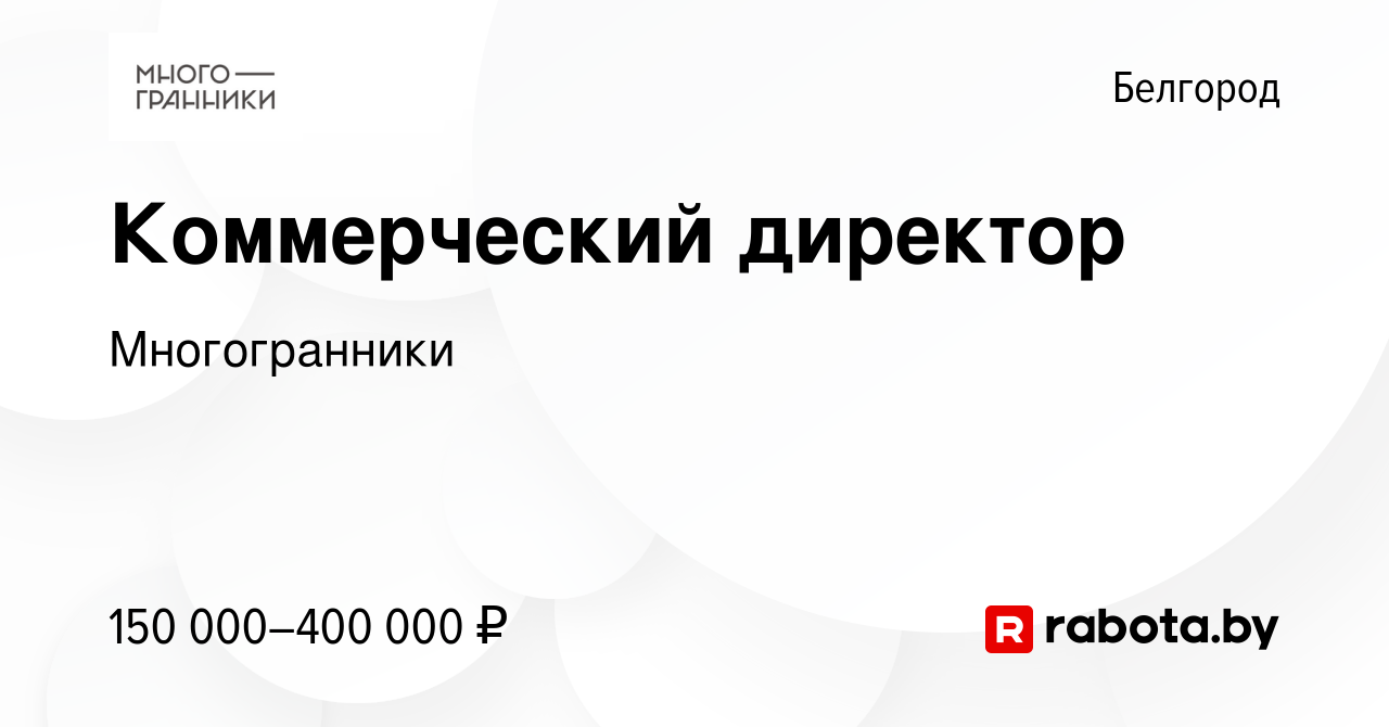 Вакансия Коммерческий директор в Белгороде, работа в компании Многогранники  (вакансия в архиве c 8 ноября 2021)