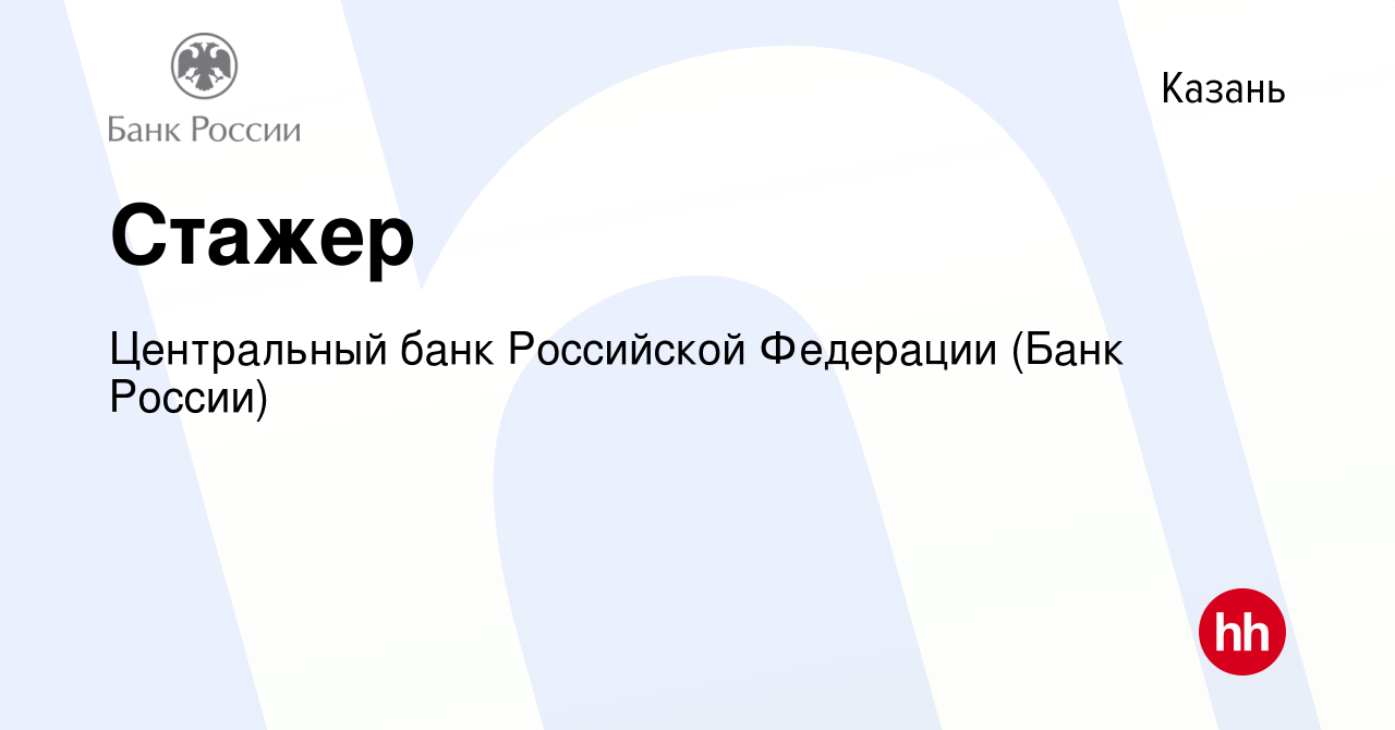 Вакансия Стажер в Казани, работа в компании Центральный банк Российской  Федерации (вакансия в архиве c 23 ноября 2021)