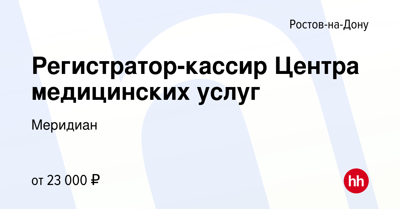 Вакансия Регистратор-кассир Центра медицинских услуг в Ростове-на-Дону,  работа в компании Меридиан (вакансия в архиве c 24 ноября 2021)