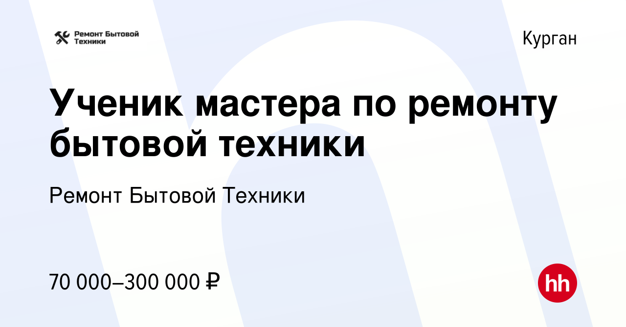 Вакансия Ученик мастера по ремонту бытовой техники в Кургане, работа в  компании Ремонт Бытовой Техники (вакансия в архиве c 17 января 2022)