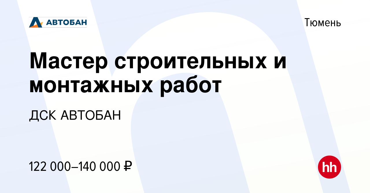 Вакансия Мастер строительных и монтажных работ в Тюмени, работа в компании  ДСК АВТОБАН (вакансия в архиве c 19 октября 2023)