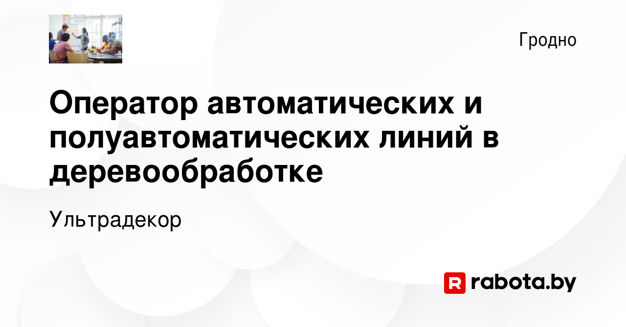 Вакансия Оператор автоматических и полуавтоматических линий в  деревообработке в Гродно, работа в компании Ультрадекор (вакансия в архиве  c 14 октября 2022)