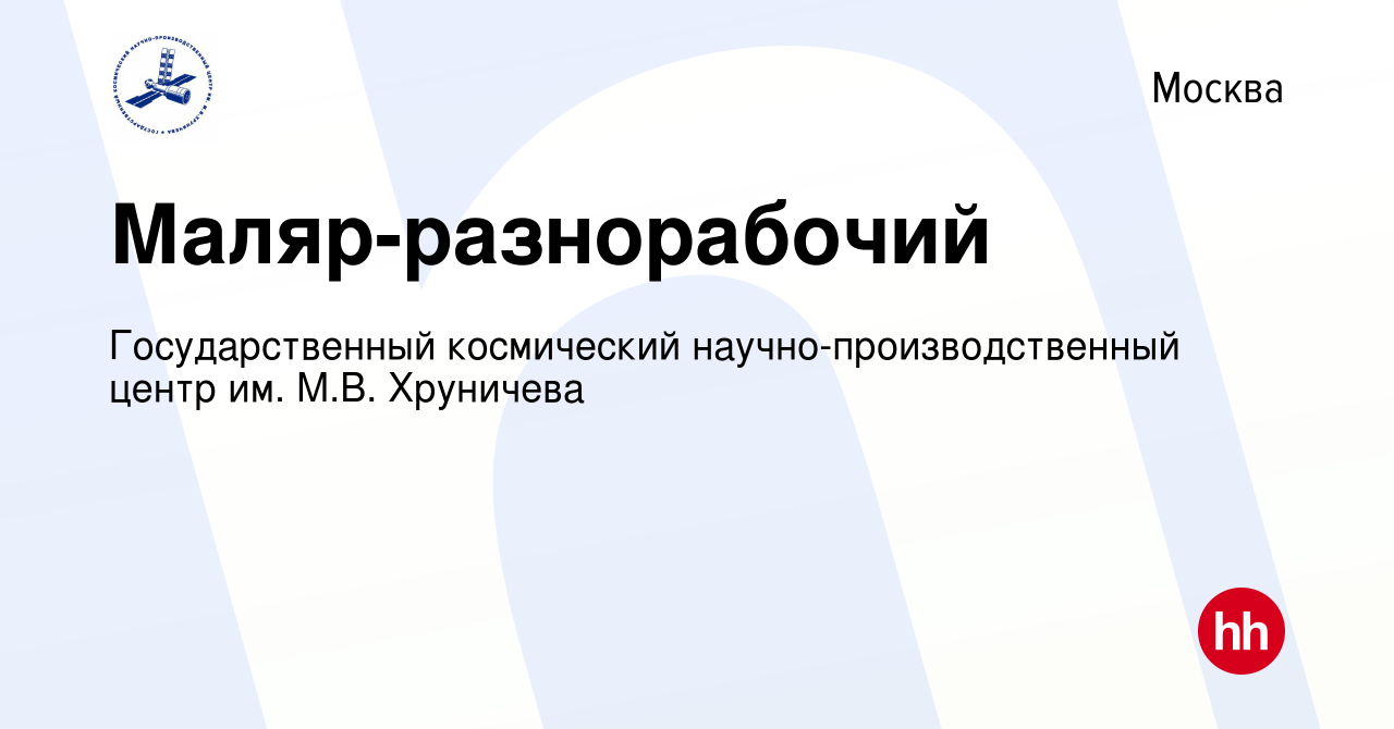 Вакансия Маляр-разнорабочий в Москве, работа в компании Государственный  космический научно-производственный центр им. М.В. Хруничева (вакансия в  архиве c 17 мая 2022)