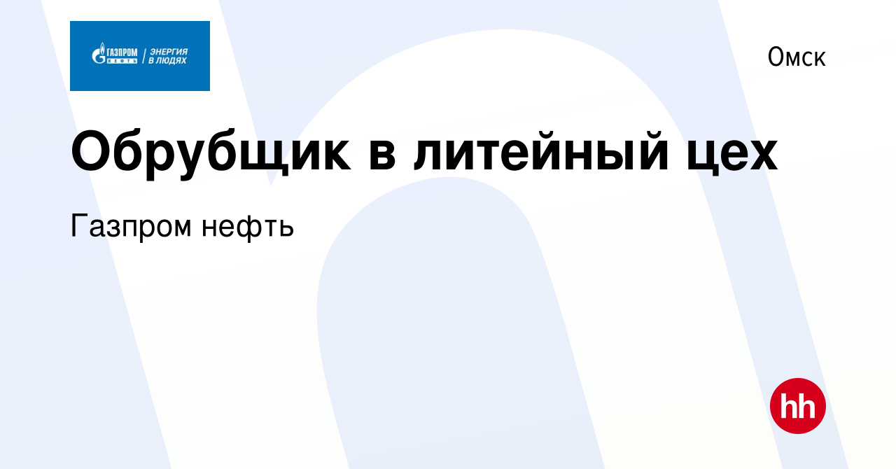 Вакансия Обрубщик в литейный цех в Омске, работа в компании Газпром нефть  (вакансия в архиве c 16 апреля 2022)