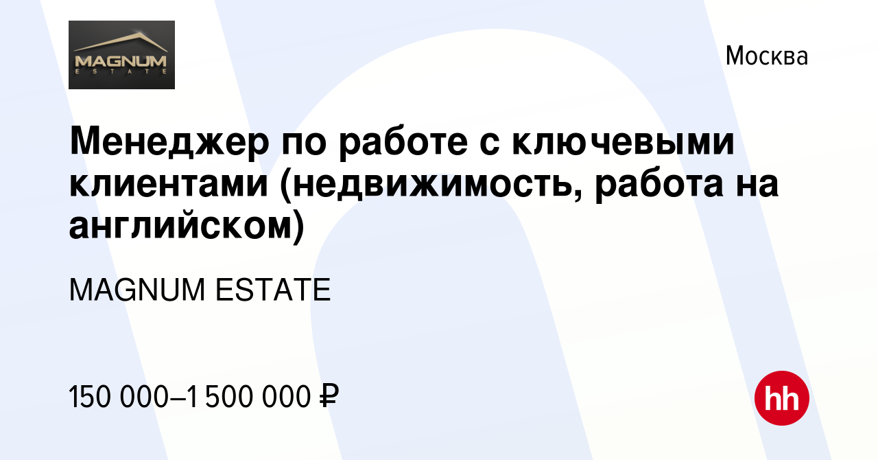 Вакансия Менеджер по работе с ключевыми клиентами (недвижимость, работа на  английском) в Москве, работа в компании MAGNUM ESTATE (вакансия в архиве c  26 ноября 2021)