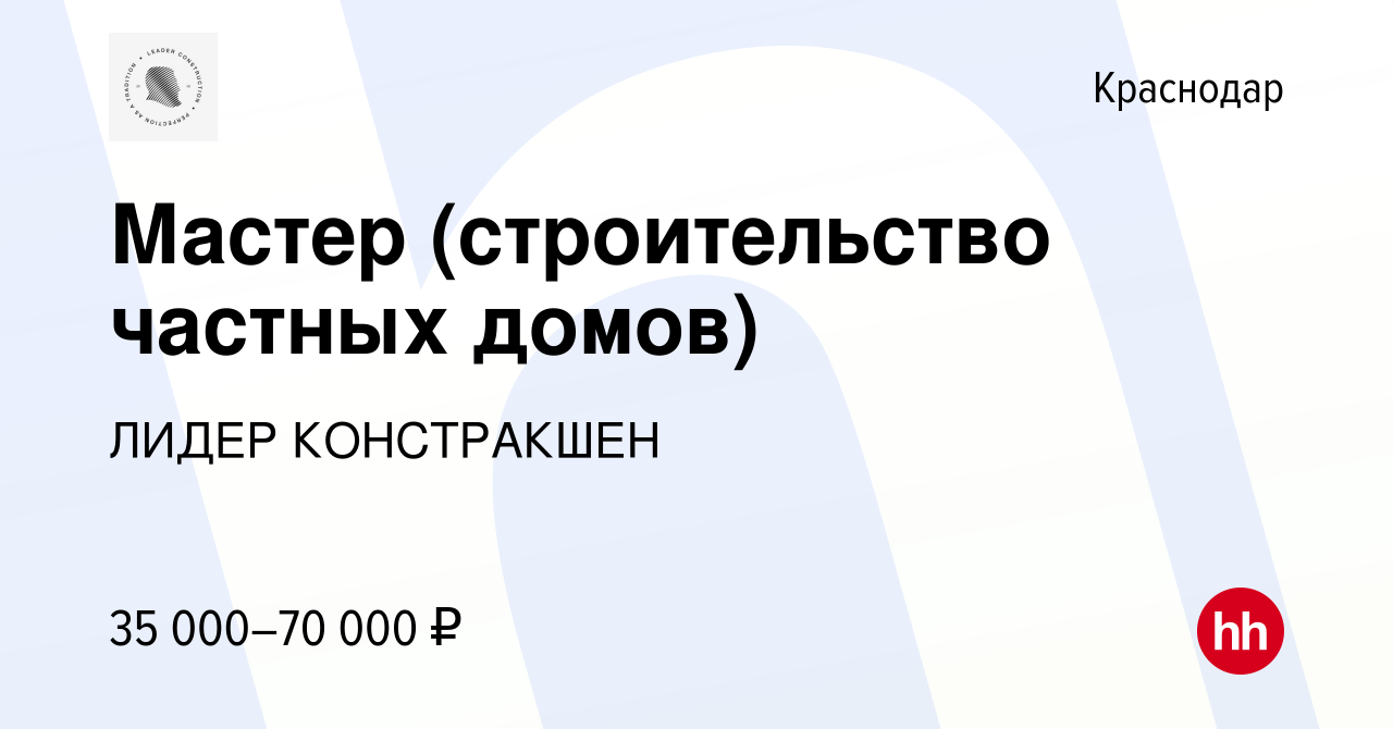 Вакансия Мастер (строительство частных домов) в Краснодаре, работа в  компании ЛИДЕР КОНСТРАКШЕН (вакансия в архиве c 26 ноября 2021)