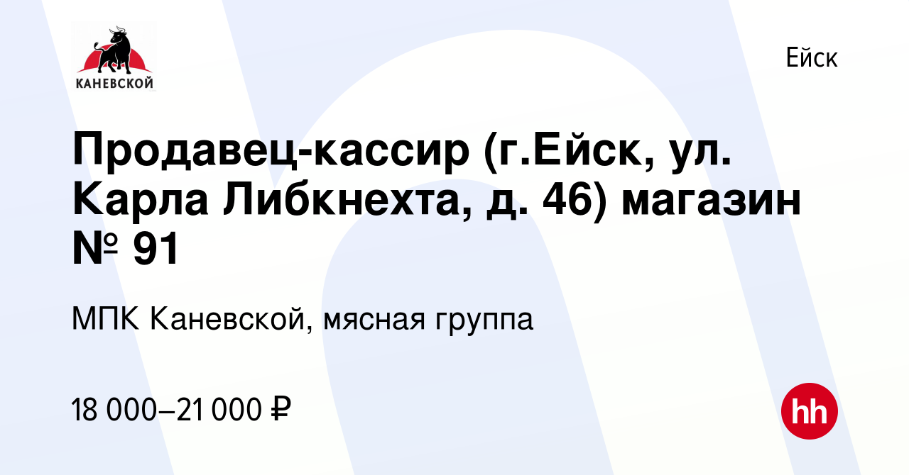 Вакансия Продавец-кассир (г.Ейск, ул. Карла Либкнехта, д. 46) магазин № 91  в Ейске, работа в компании МПК Каневской, мясная группа (вакансия в архиве  c 8 декабря 2021)