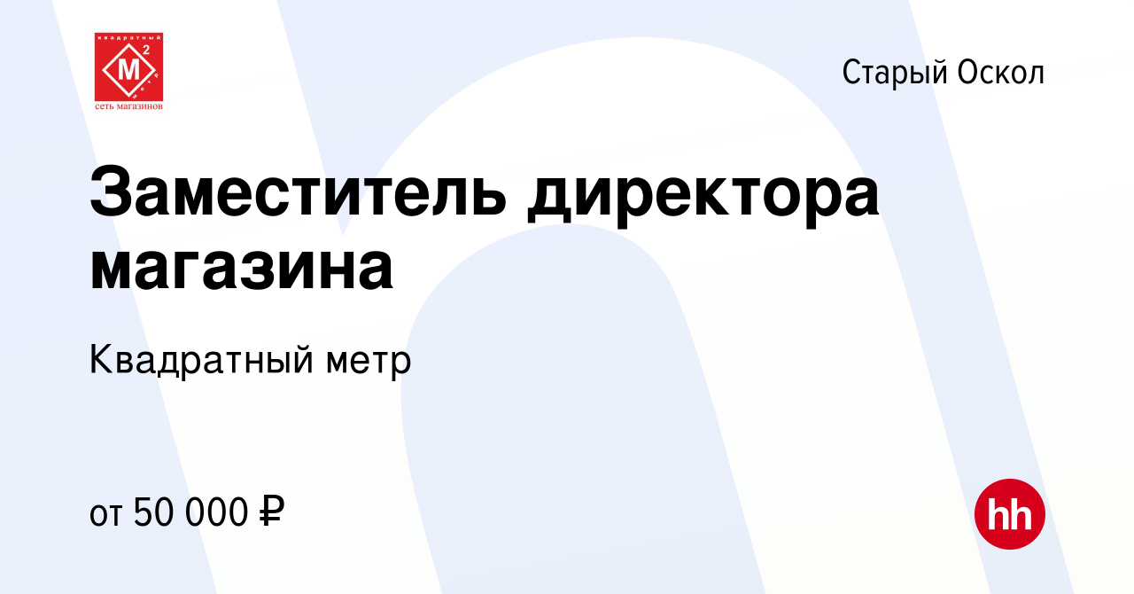 Вакансия Заместитель директора магазина в Старом Осколе, работа в компании  Квадратный метр (вакансия в архиве c 18 декабря 2021)