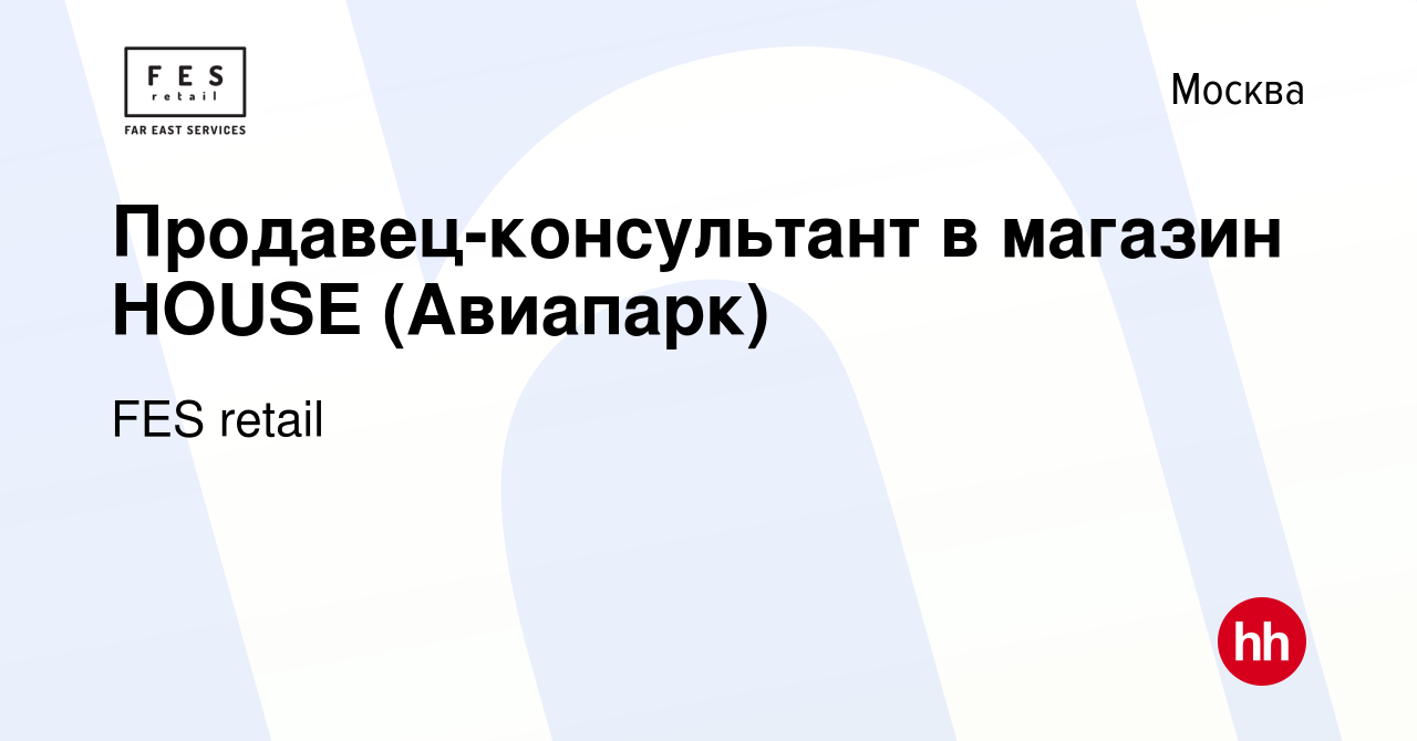 Вакансия Продавец-консультант в магазин HOUSE (Авиапарк) в Москве, работа в  компании FES retail (вакансия в архиве c 10 марта 2022)