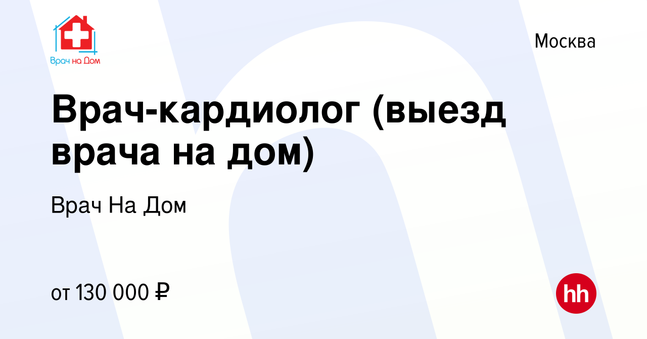 Вакансия Врач-кардиолог (выезд врача на дом) в Москве, работа в компании  Врач На Дом (вакансия в архиве c 15 февраля 2022)