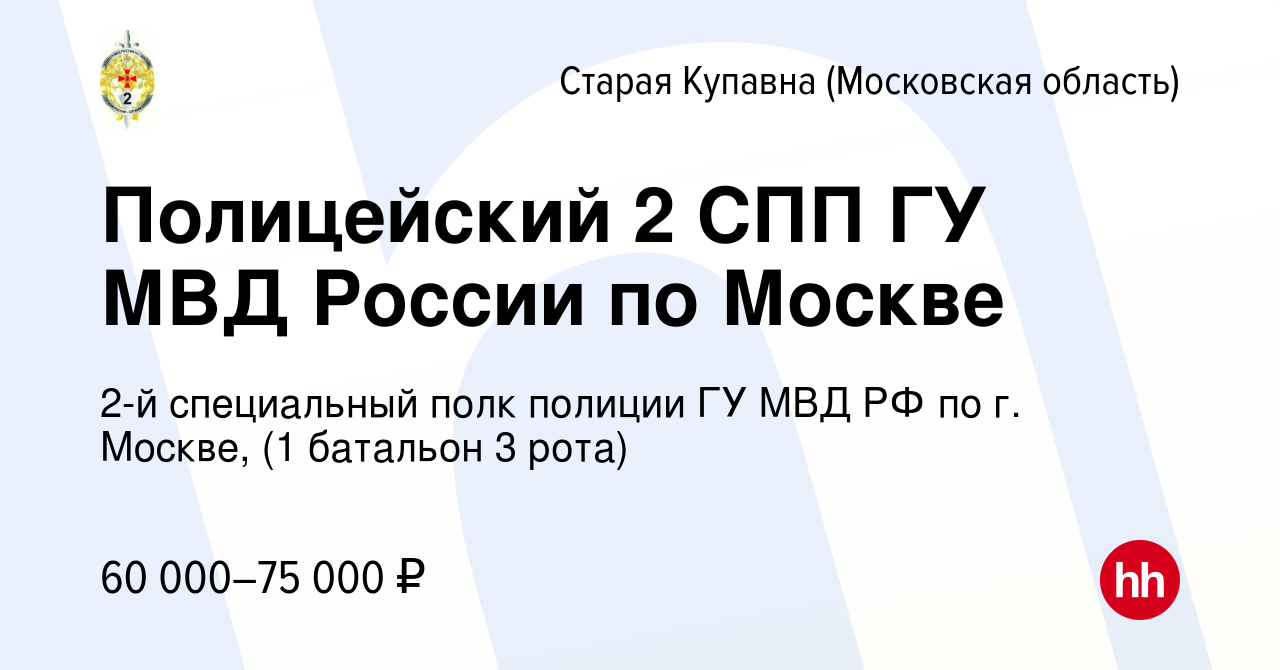 Вакансия Полицейский 2 СПП ГУ МВД России по Москве в Старой Купавне, работа  в компании 2-й специальный полк полиции ГУ МВД РФ по г. Москве, (1 батальон  3 рота) (вакансия в архиве c 4 июня 2022)