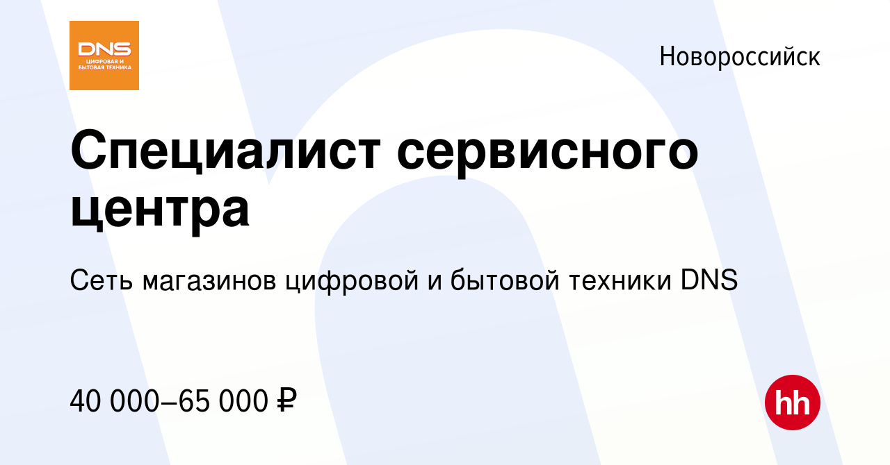 Вакансия Специалист сервисного центра в Новороссийске, работа в компании  Сеть магазинов цифровой и бытовой техники DNS (вакансия в архиве c 21  декабря 2021)