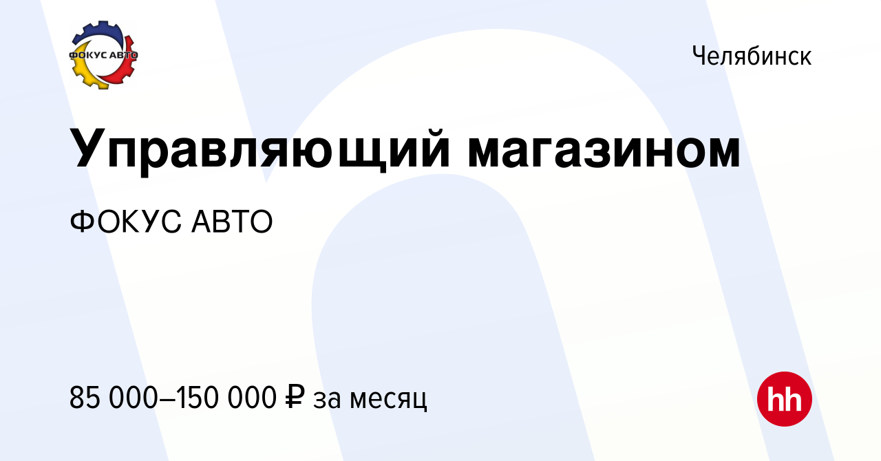 Вакансия Управляющий магазином в Челябинске, работа в компании ГК Фокус-Авто  (вакансия в архиве c 6 августа 2023)