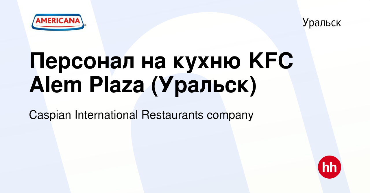 Вакансия Персонал на кухню KFC Alem Plaza (Уральск) в Уральске, работа в  компании Caspian International Restaurants company (вакансия в архиве c 23  ноября 2021)