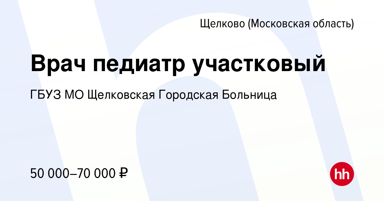 Вакансия Врач педиатр участковый в Щелково, работа в компании ГБУЗ МО  Щелковская Городская Больница (вакансия в архиве c 2 ноября 2022)