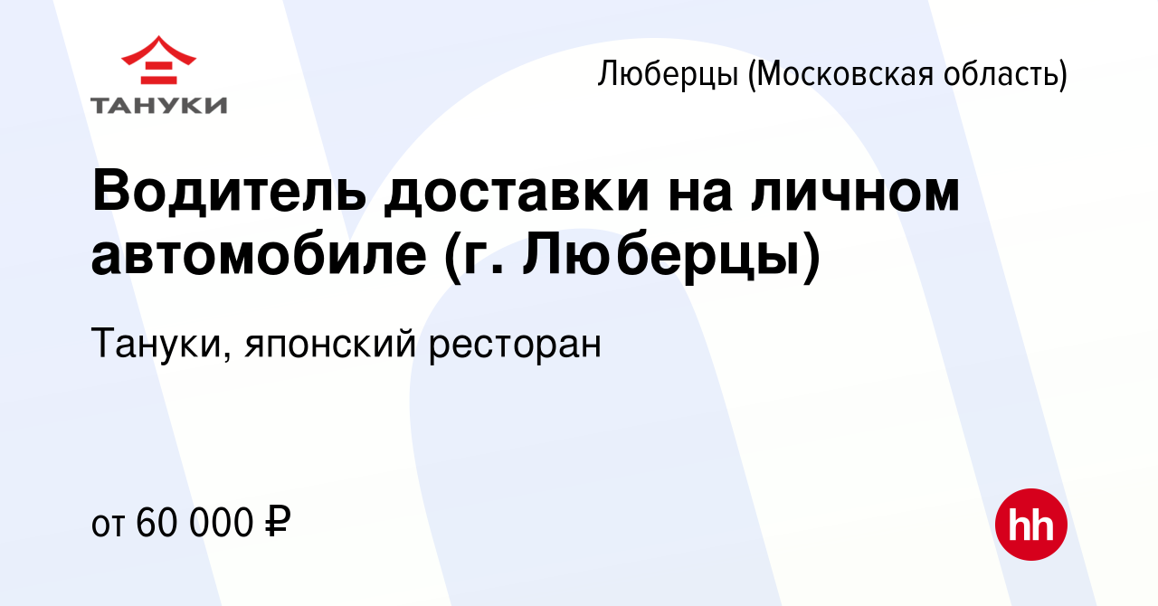 Вакансия Водитель доставки на личном автомобиле (г. Люберцы) в Люберцах,  работа в компании Тануки, японский ресторан (вакансия в архиве c 16 декабря  2021)