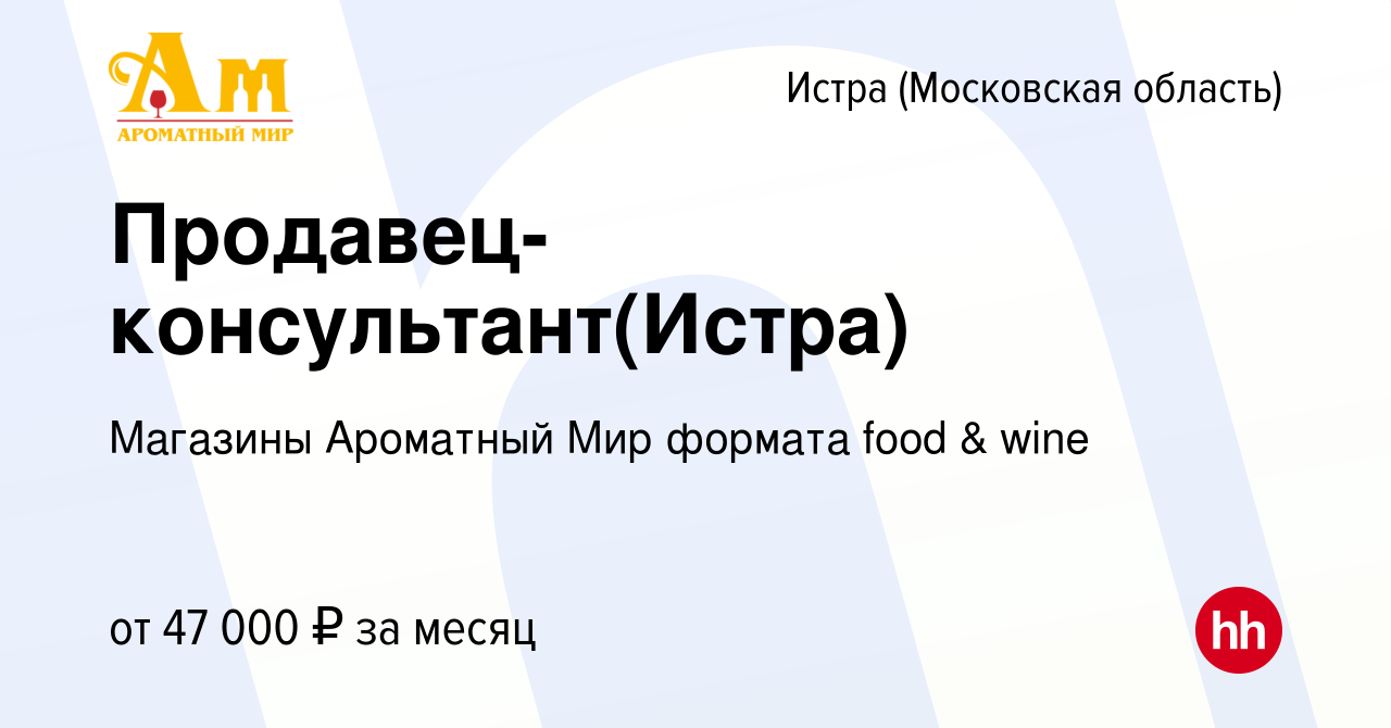 Вакансия Продавец-консультант(Истра) в Истре, работа в компании Магазины  Ароматный Мир формата food & wine (вакансия в архиве c 10 января 2022)