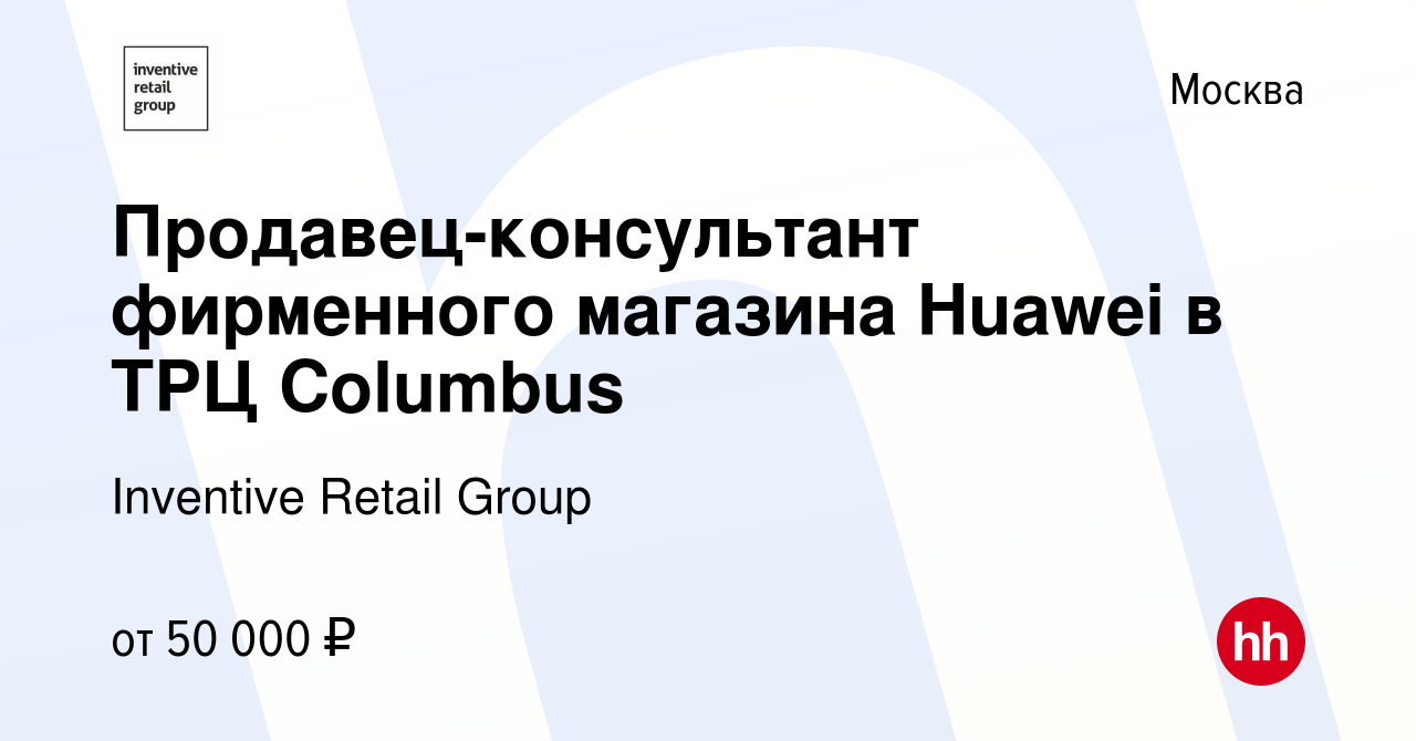 Вакансия Продавец-консультант фирменного магазина Huawei в ТРЦ Columbus в  Москве, работа в компании Inventive Retail Group (вакансия в архиве c 27  января 2022)