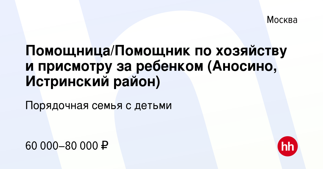 Вакансия Помощница/Помощник по хозяйству и присмотру за ребенком (Аносино,  Истринский район) в Москве, работа в компании Порядочная семья с детьми  (вакансия в архиве c 2 декабря 2021)