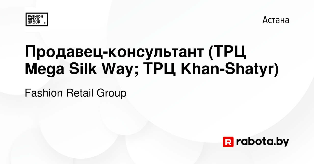 Вакансия Продавец-консультант (ТРЦ Mega Silk Way; ТРЦ Khan-Shatyr) в Астане,  работа в компании Fashion Retail Group (вакансия в архиве c 24 января 2022)