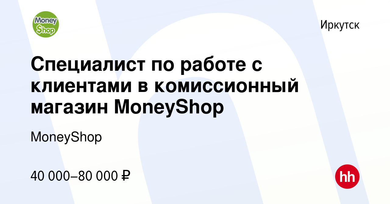 Вакансия Специалист по работе с клиентами в комиссионный магазин MoneyShop  в Иркутске, работа в компании MoneyShop (вакансия в архиве c 26 апреля 2022)