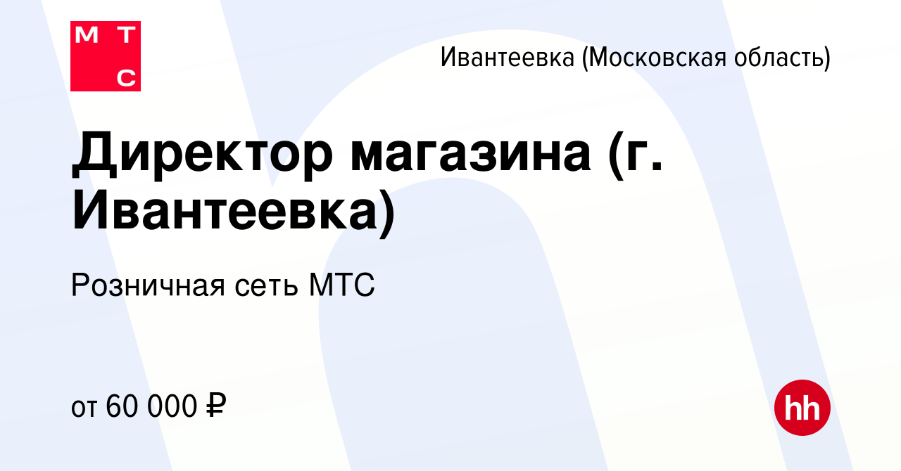 Вакансия Директор магазина (г. Ивантеевка) в Ивантеевке, работа в компании  Розничная сеть МТС (вакансия в архиве c 14 ноября 2021)