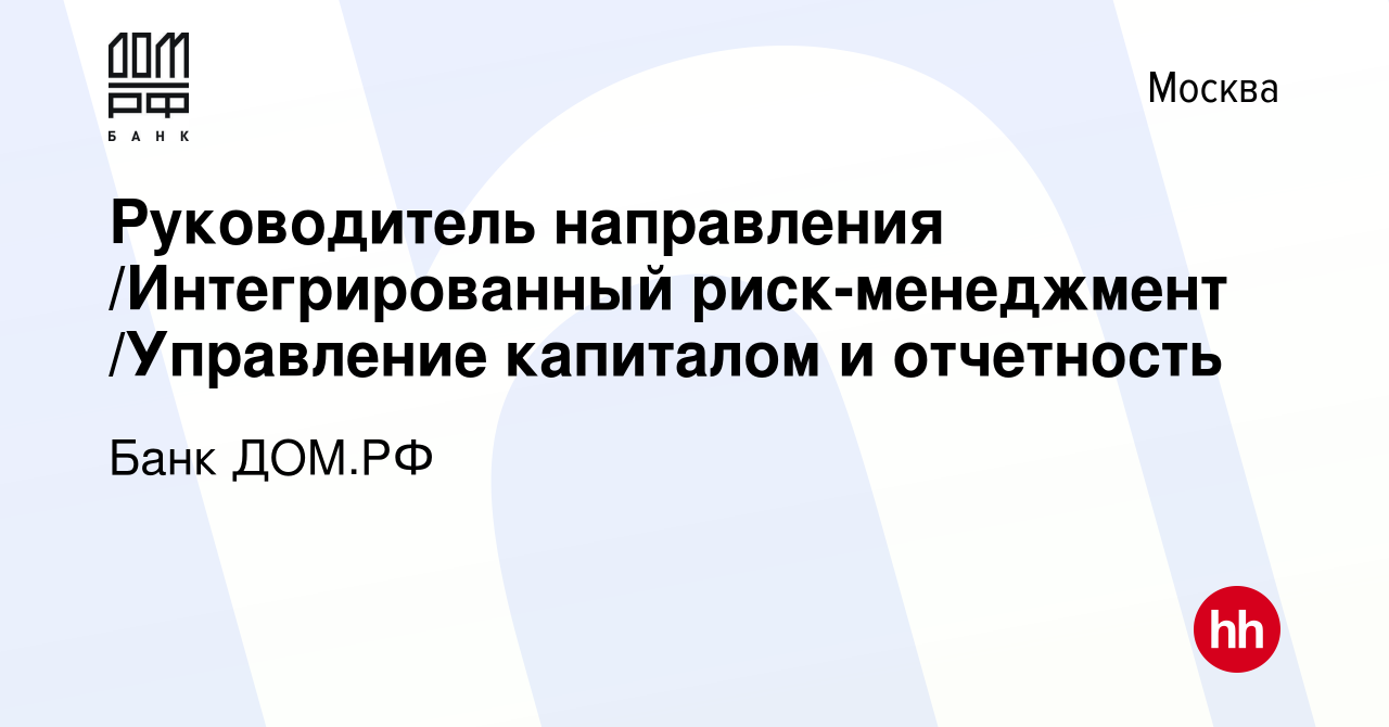 Вакансия Руководитель направления /Интегрированный риск-менеджмент /Управление  капиталом и отчетность в Москве, работа в компании Банк ДОМ.РФ (вакансия в  архиве c 24 декабря 2021)