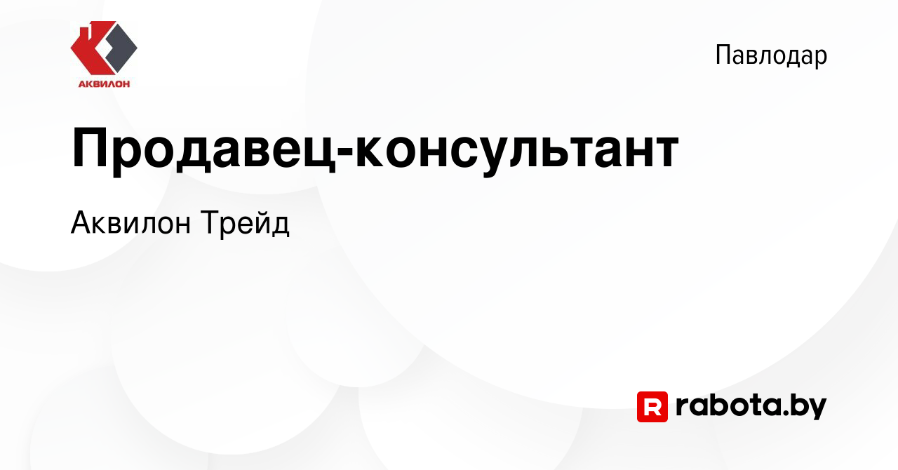 Вакансия Продавец-консультант в Павлодаре, работа в компании Аквилон Трейд  (вакансия в архиве c 21 января 2022)