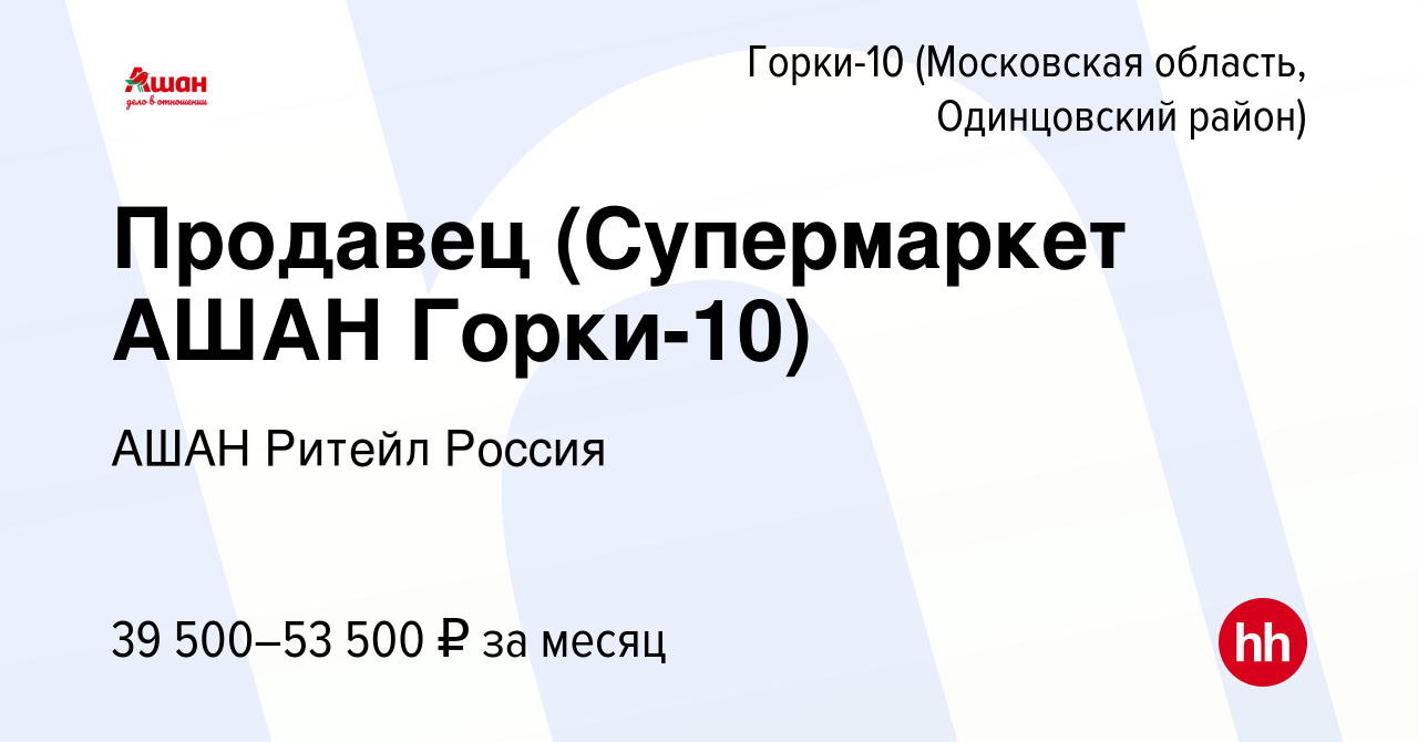 Вакансия Продавец (Супермаркет АШАН Горки-10) в Горках-10(Московская  область, Одинцовский район), работа в компании АШАН Ритейл Россия (вакансия  в архиве c 2 декабря 2021)