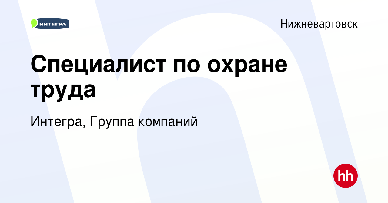 Вакансия Специалист по охране труда в Нижневартовске, работа в компании  Интегра, Группа компаний (вакансия в архиве c 3 декабря 2021)