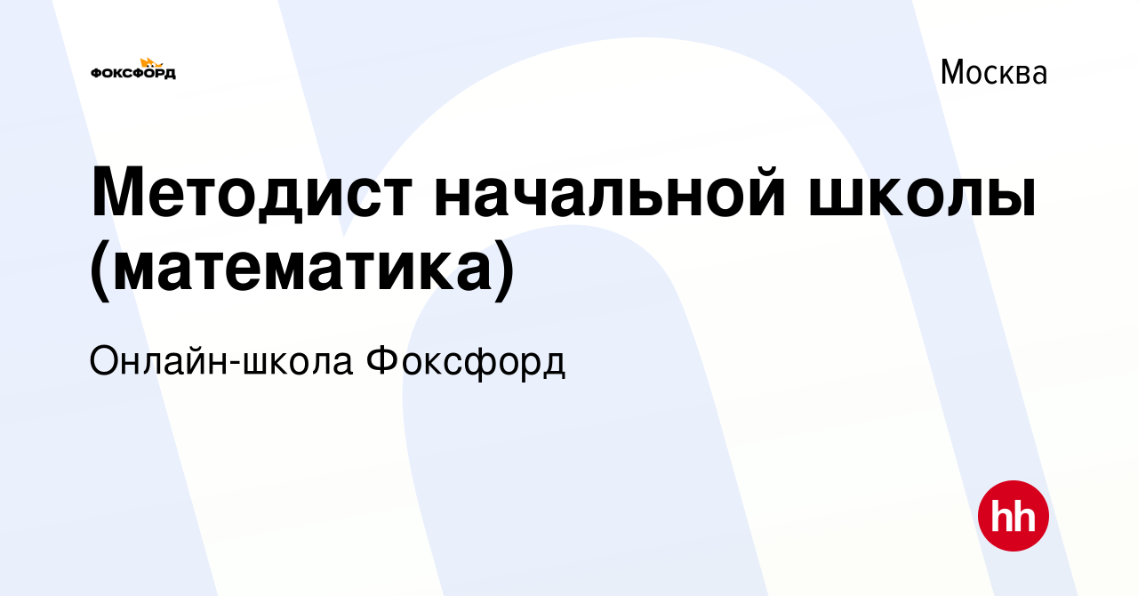 Вакансия Методист начальной школы (математика) в Москве, работа в компании  Онлайн-школа Фоксфорд (вакансия в архиве c 2 декабря 2021)