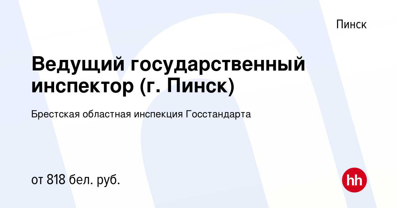 Вакансия Ведущий государственный инспектор (г. Пинск) в Пинске, работа в  компании Брестская областная инспекция Госстандарта (вакансия в архиве c 27  ноября 2021)