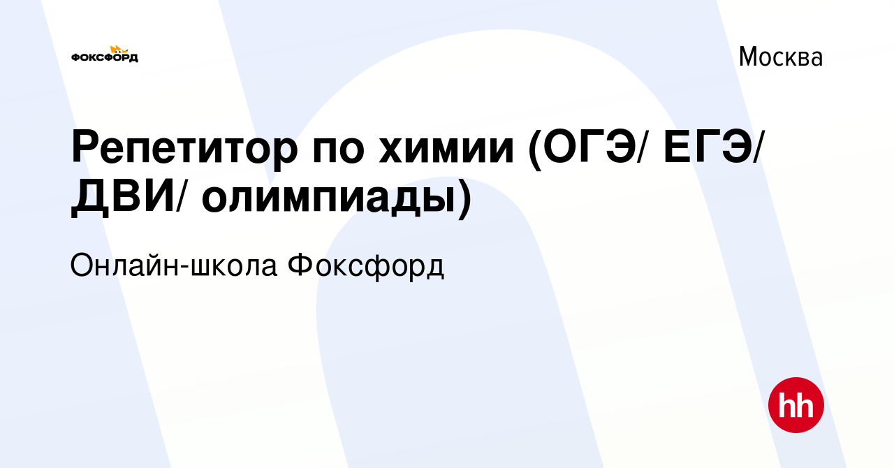 Вакансия Репетитор по химии (ОГЭ/ ЕГЭ/ ДВИ/ олимпиады) в Москве, работа в  компании Онлайн-школа Фоксфорд (вакансия в архиве c 10 апреля 2022)